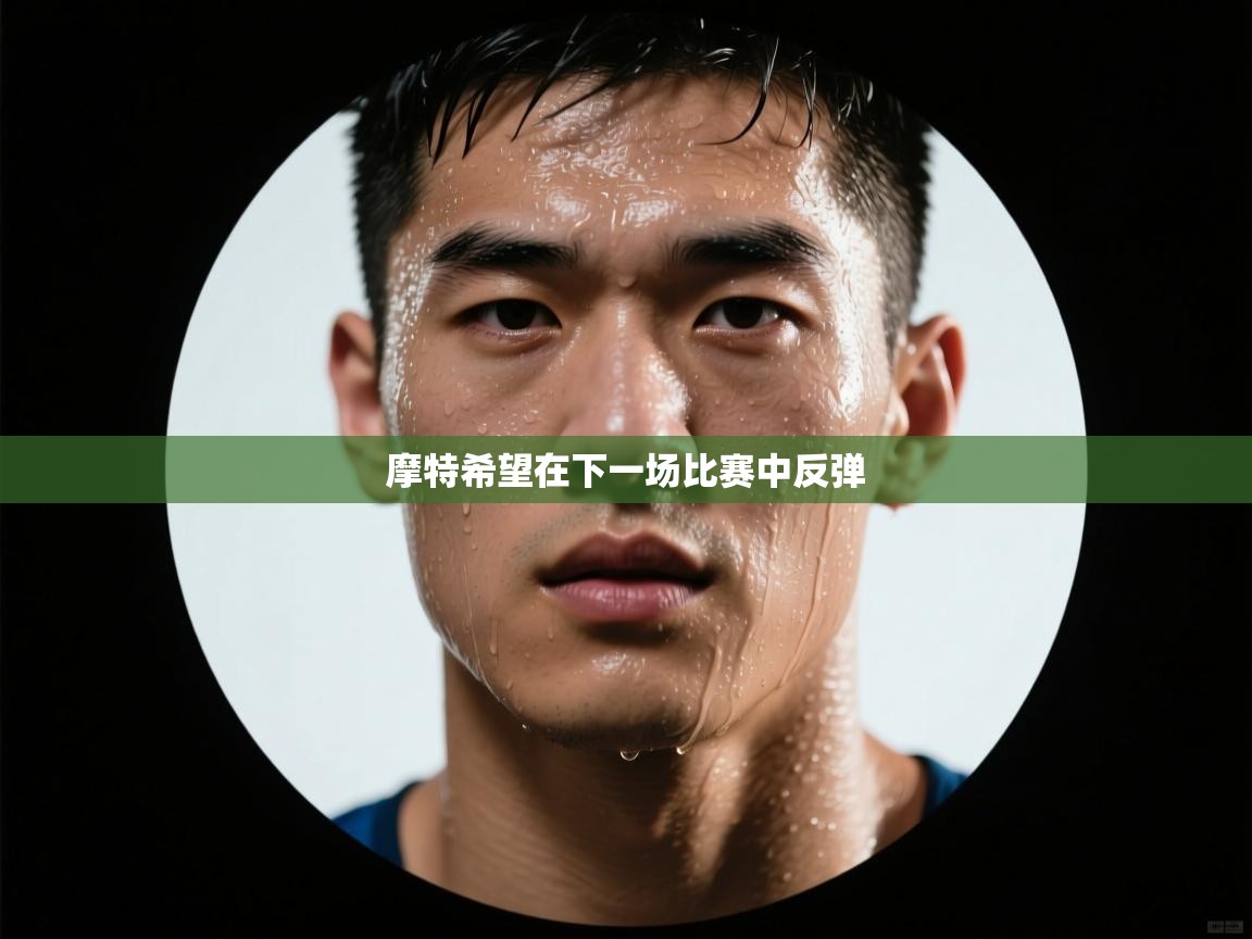 摩特希望在下一场比赛中反弹  第2张