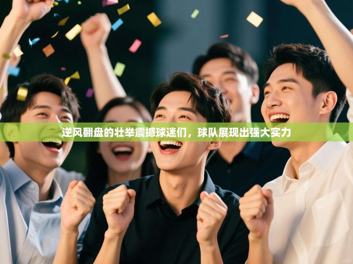 逆风翻盘的壮举震撼球迷们，球队展现出强大实力  第2张